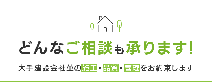 どんなご相談も承ります！大手建設会社並の施工・品質・管理をお約束します